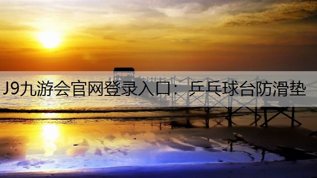 J9九游会官网登录入口：乒乓球台防滑垫