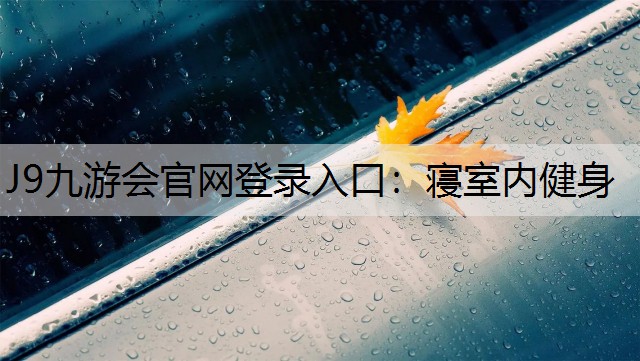 J9九游会官网登录入口：寝室内健身